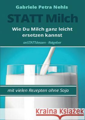 Statt Milch: Wie Du Milch ganz leicht ersetzen kannst Gabriele Petra Nehls 9783744815819 Books on Demand