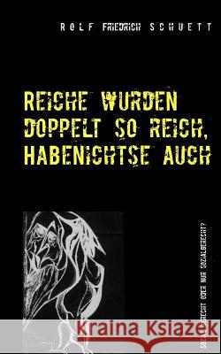 Reiche wurden doppelt so reich, Habenichtse auch: Sozial gerecht oder nur sozialgerecht? Schuett, Rolf Friedrich 9783744815826 Books on Demand