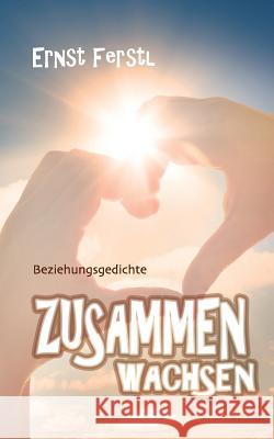 Zusammen wachsen: Beziehungsgedichte Ferstl, Ernst 9783744816182