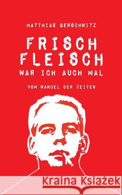 Frischfleisch war ich auch mal: Vom Wandel der Zeiten Gerschwitz, Matthias 9783744816540 Books on Demand