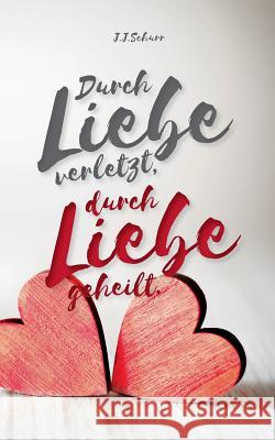 Durch Liebe verletzt, durch Liebe geheilt J J Schurr 9783744817608 Books on Demand