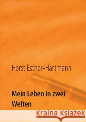 Mein Leben in zwei Welten: Lebenserinnerungen Horst Esther-Hartmann 9783744817936 Books on Demand