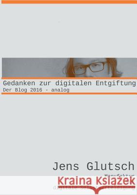 Gedanken zur digitalen Entgiftung: Der Blog 2016 - analog Jens Glutsch 9783744819626