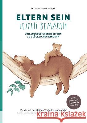 Eltern sein leicht gemacht: Von ausgeglichenen Eltern zu glücklichen Kindern Dr Med Ulrike Gillert 9783744819718 Books on Demand