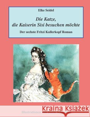 Die Katze, die Kaiserin Sisi besuchen möchte: Der sechste Fritzi Kullerkopf Roman Seidel, Elke 9783744820288 