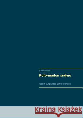 Reformation anders: Huldrych Zwingli und die Zürcher Reformation Hachfeld, Tilman 9783744820691 Books on Demand