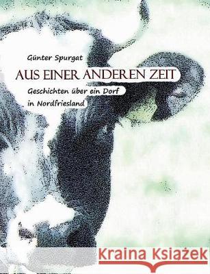 Aus einer anderen Zeit: Geschichten über ein Dorf in Nordfriesland Spurgat, Günter 9783744829410