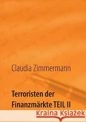 Terroristen der Finanzmärkte Teil II: Hintergründe der Schattenindustrie der Online Broker Zimmermann, Claudia 9783744829557 Books on Demand