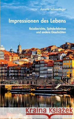 Impressionen des Lebens: Reiseberichte, Spitalerlebnisse und andere Geschichten Annette Schwertfeger 9783744829960