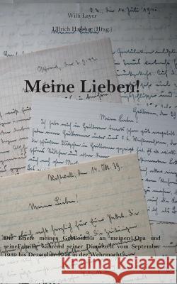 Meine Lieben!: Die Briefe meines Großonkels an meinen Opa und seine Familie während seiner Dienstzeit vom September 1939 bis Dezember 1942 in der Wehrmacht. Willi Layer, Ullrich Hascher 9783744830393