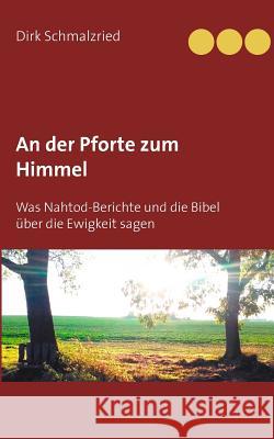 An der Pforte zum Himmel: Was Nahtod-Berichte und die Bibel über die Ewigkeit sagen Schmalzried, Dirk 9783744830577
