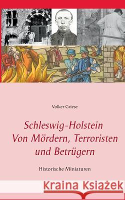 Schleswig-Holstein - Von Mördern, Terroristen und Betrügern: Historische Miniaturen Griese, Volker 9783744830829 Books on Demand