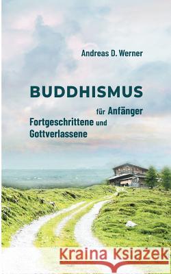 Buddhismus für Anfänger, Fortgeschrittene und Gottverlassene Andreas D. Werner 9783744831437