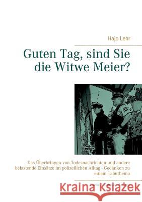 Guten Tag, sind Sie die Witwe Meier?: Das Überbringen von Todesnachrichten und andere belastende Einsätze im polizeilichen Alltag - Gedanken zu einem Lehr, Hajo 9783744831451 Books on Demand