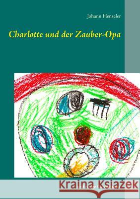 Charlotte und der Zauber-Opa: und einige Geheimnisse Henseler, Johann 9783744831512 Books on Demand
