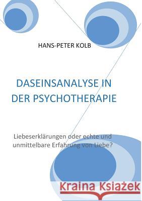 Daseinsanalyse in der Psychotherapie: Liebeserklärungen oder echte und unmittelbare Erfahrung von Liebe? Hans-Peter Kolb 9783744833318