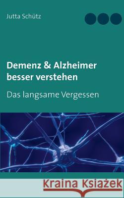 Demenz & Alzheimer besser verstehen: Das langsame Vergessen Schütz, Jutta 9783744833776 Books on Demand