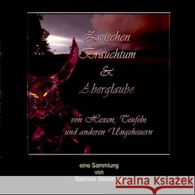 Zwischen Brauchtum und Aberglaube: Von Hexen, Teufeln und anderen Ungeheuern Gabriele Steininger 9783744833998