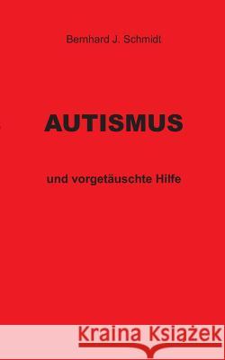 Autismus: und vorgetäuschte Hilfe Schmidt, Bernhard J. 9783744834612 Books on Demand