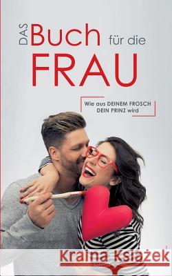 Das Buch für die Frau: Wie aus deinem Frosch dein Prinz wird Sandra Liliana Schmid 9783744834742 Books on Demand