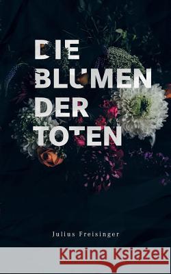 Die Blumen der Toten Julius Freisinger 9783744835787 Books on Demand