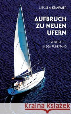 Aufbruch zu neuen Ufern: Gut vorbereitet in den Ruhestand Kraemer, Ursula 9783744836135