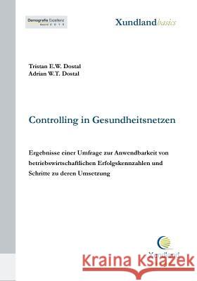 Controlling in Gesundheitsnetzen: Ergebnisse einer Umfrage zur Anwendbarkeit von betriebswirtschaftlichen Erfolgskennzahlen und Schritte zu deren Umse Dostal, Adrian W. T. 9783744836227