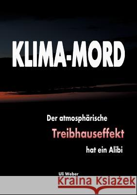 Klima-Mord: Der atmosphärische Treibhauseffekt hat ein Alibi Weber, Uli 9783744837279
