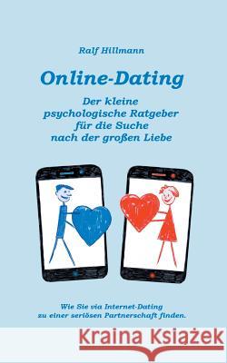 Online-Dating - Der kleine psychologische Ratgeber für die Suche nach der großen Liebe: Wie Sie via Internet-Dating zu einer seriösen Partnerschaft fi Hillmann, Ralf 9783744837682 Books on Demand