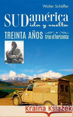 Sudamérica ida y vuelta: Treinta años tras el horizonte Schäffer, Walter 9783744837699 Books on Demand