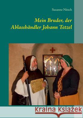 Mein Bruder, der Ablasshändler Johann Tetzel: Reformationsschicksale: 3. Teil Susanne Nitsch 9783744837828 Books on Demand