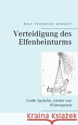 Verteidigung des Elfenbeinturms: Große Sprüche, wieder nur Widerspruch Schuett, Rolf Friedrich 9783744839341