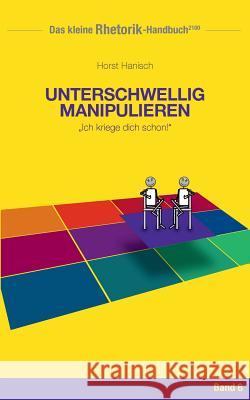 Rhetorik-Handbuch 2100 - Unterschwellig manipulieren: Ich kriege dich schon! Hanisch, Horst 9783744839624 Books on Demand