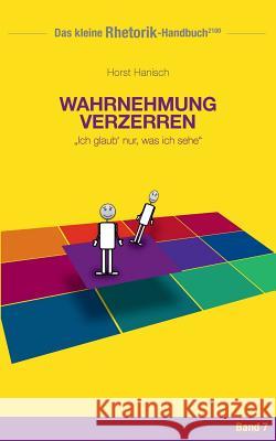 Rhetorik-Handbuch 2100 - Wahrnehmung verzerren: Ich glaub' nur, was ich sehe Hanisch, Horst 9783744839648