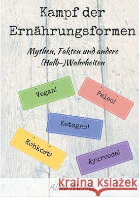 Kampf der Ernährungsformen: Mythen, Fakten und andere (Halb-)Wahrheiten Moritz, Alina 9783744839822