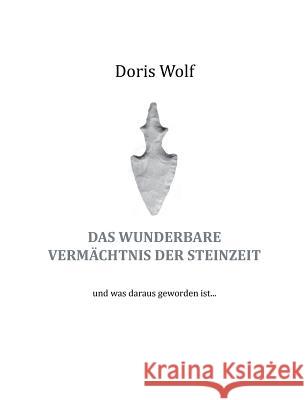 Das wunderbare Vermächtnis der Steinzeit: und was daraus geworden ist ... Wolf, Doris 9783744840293 Books on Demand