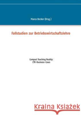 Fallstudien zur Betriebswirtschaftslehre - Band 3: Compact Teaching Reality: CTR-Business-Cases Becker, Marco 9783744841184 Books on Demand