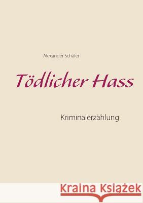 Tödlicher Hass: Kriminalerzählung Schäfer, Alexander 9783744841252 Books on Demand