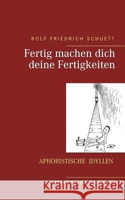 Fertig machen dich deine Fertigkeiten: Aphoristische Idyllen Schuett, Rolf Friedrich 9783744848138 Books on Demand