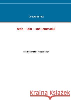 tebis - Lehr- und Lernmodul: Konstruktion und Frästechniken Buck, Christopher 9783744848343 Books on Demand