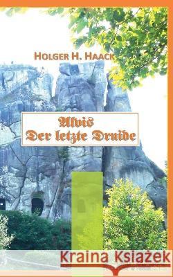 Alvis der letzte Druide: Ein historisches Abenteuer in Germanien Holger H. Haack 9783744850834 Books on Demand