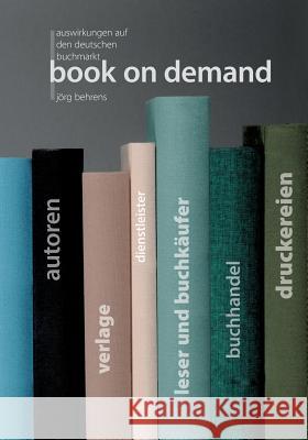 Book on Demand: Auswirkungen auf den deutschen Buchmarkt Behrens, Jörg 9783744851602 Books on Demand