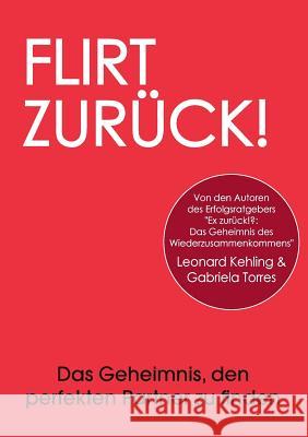 Flirt Zurück! Das Geheimnis, den perfekten Partner zu finden Leonard Kehling Gabriela Torres 9783744852784 Books on Demand