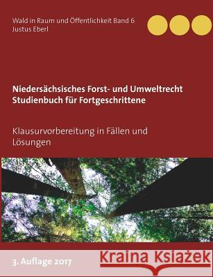 Niedersächsisches Forst- und Umweltrecht. Studienbuch für Fortgeschrittene: Klausurvorbereitung in Fällen und Lösungen Justus Eberl 9783744855259 Books on Demand