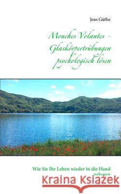 Mouches Volantes - Glaskörpertrübungen psychologisch lösen: Wie Sie Ihr Leben wieder in die Hand nehmen Güthe, Jens 9783744856447 Books on Demand