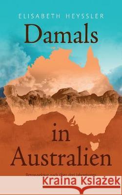 Damals in Australien: Retrospektive nach über drei Jahrzehnten Elisabeth Heyssler 9783744860932 Books on Demand
