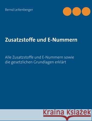 Zusatzstoffe und E-Nummern: Alle Zusatzstoffe und E-Nummern sowie die gesetzlichen Grundlagen erklärt Leitenberger, Bernd 9783744864350 Books on Demand