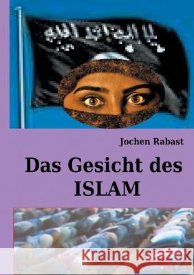 Das Gesicht des Islam: Wo Religion auf Politik stößt Rabast, Jochen 9783744867696