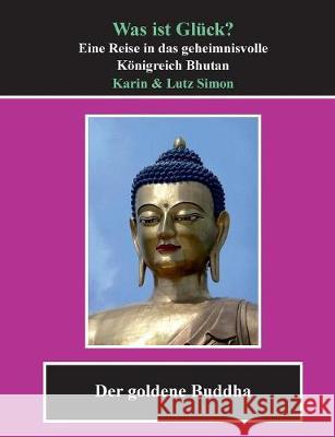 Was ist Glück?: Eine Reise in das geheimnisvolle Königreich Bhutan Simon, Lutz 9783744868563