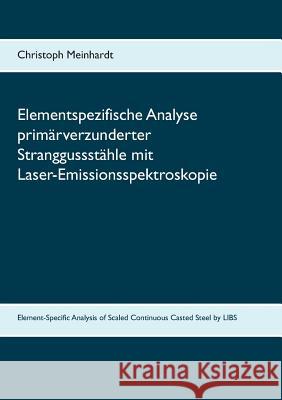 Elementspezifische Analyse primärverzunderter Stranggussstähle mit Laser-Emissionsspektroskopie: Element-Specific Analysis of Scaled Continuous Casted Meinhardt, Christoph 9783744868655